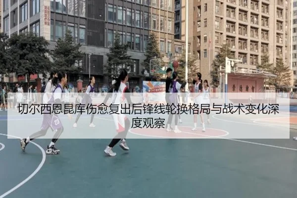 切尔西恩昆库伤愈复出后锋线轮换格局与战术变化深度观察（pg）