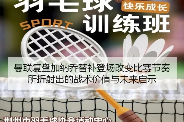 曼联复盘加纳乔替补登场改变比赛节奏所折射出的战术价值与未来启示 | pg