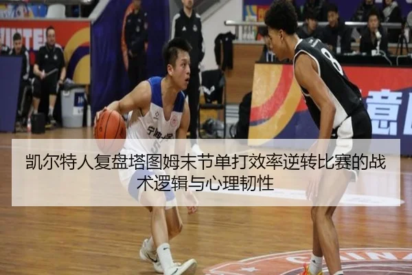 凯尔特人复盘塔图姆末节单打效率逆转比赛的战术逻辑与心理韧性