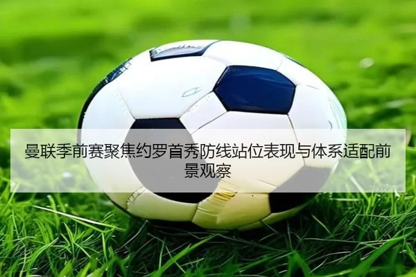曼联季前赛聚焦约罗首秀防线站位表现与体系适配前景观察 | pg