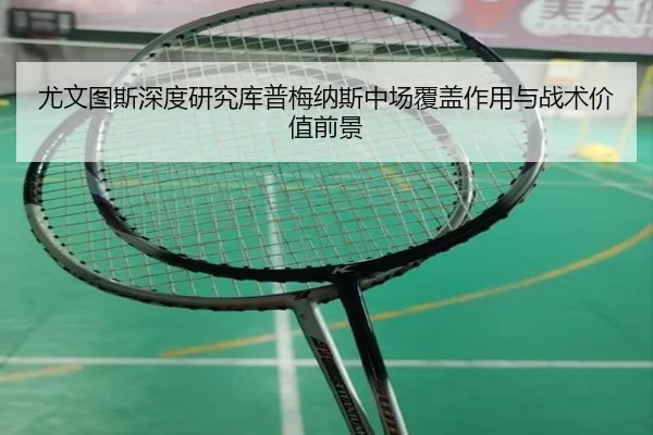 尤文图斯深度研究库普梅纳斯中场覆盖作用与战术价值前景（pg）