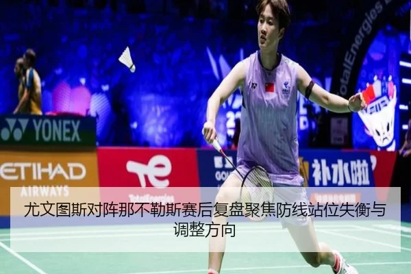尤文图斯对阵那不勒斯赛后复盘聚焦防线站位失衡与调整方向